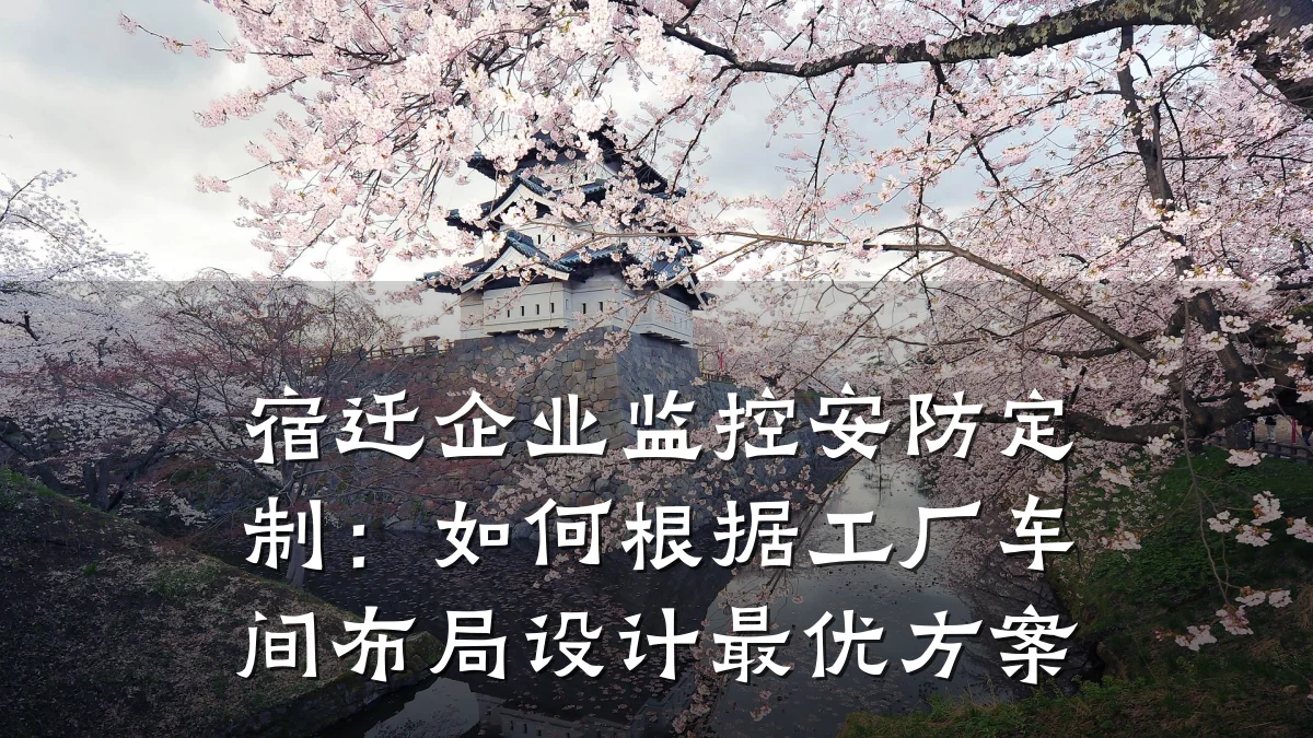 宿迁企业监控安防定制:如何根据工厂车间布局设计最优方案