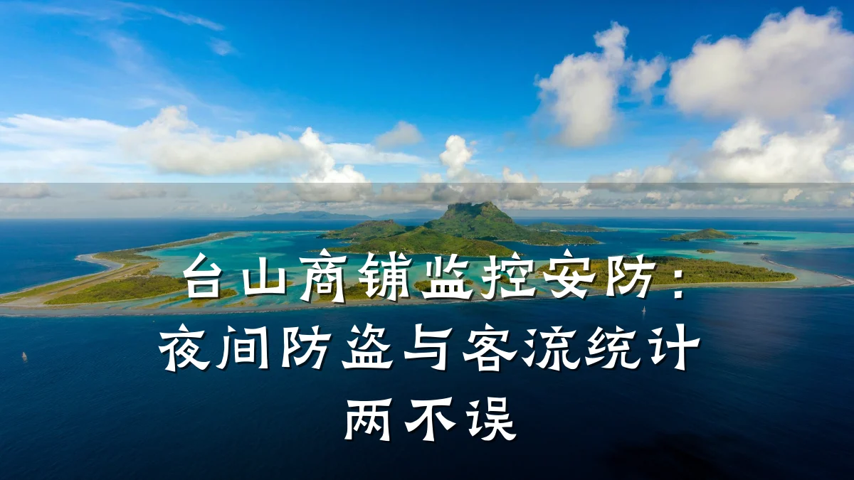 台山商铺监控安防:夜间防盗与客流统计两不误