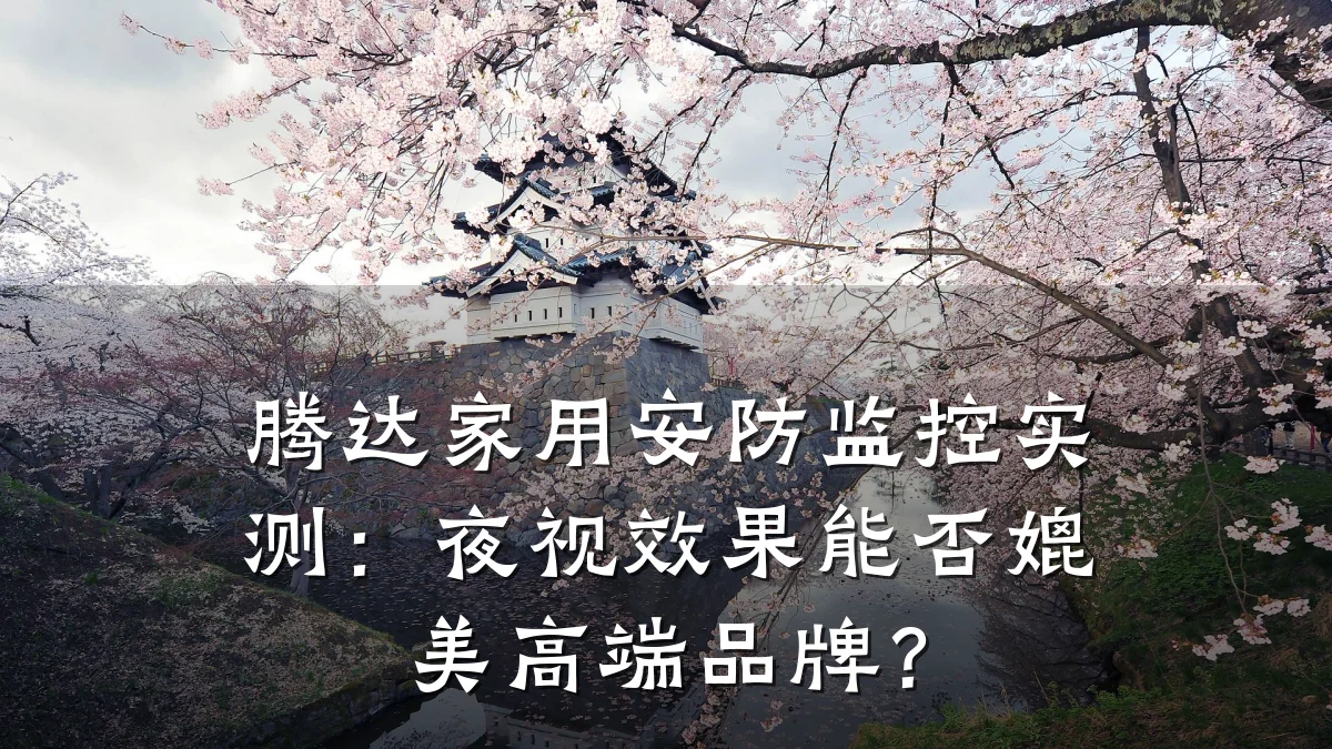 腾达家用安防监控实测:夜视效果能否媲美高端品牌?