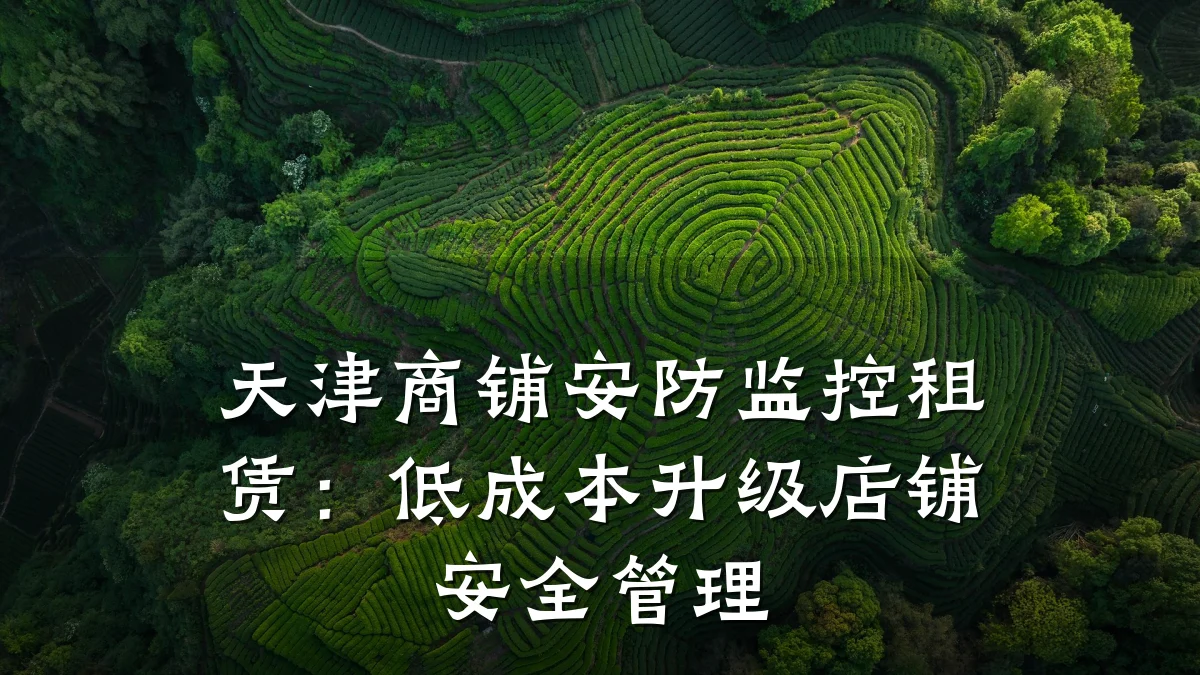 天津商铺安防监控租赁:低成本升级店铺安全管理