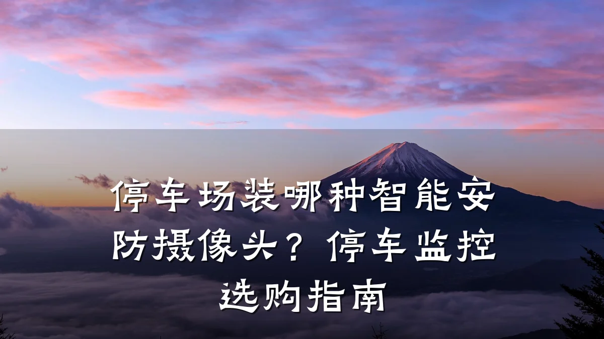 停车场装哪种智能安防摄像头?停车监控选购指南