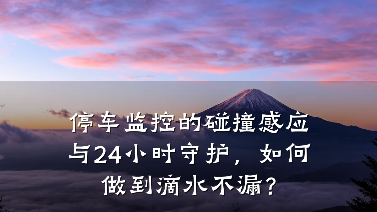 停车监控的碰撞感应与24小时守护，如何做到滴水不漏？