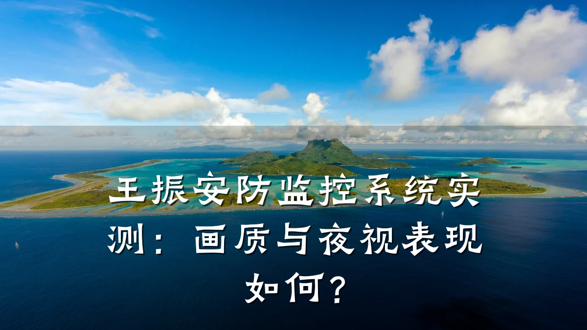 王振安防监控系统实测：画质与夜视表现如何？