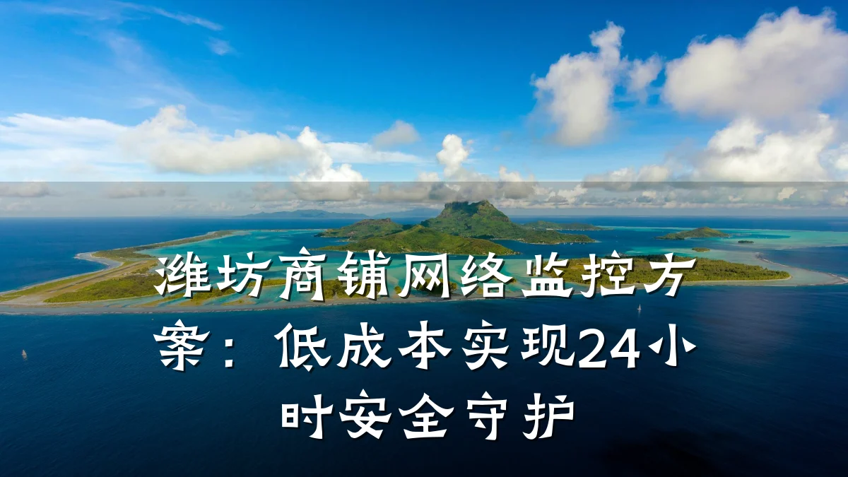 潍坊商铺网络监控方案:低成本实现24小时安全守护
