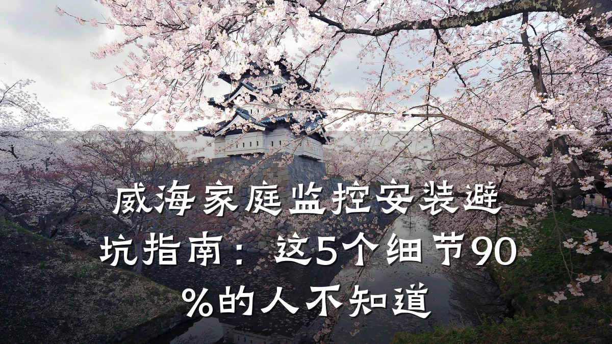 威海家庭监控安装避坑指南:这5个细节90%的人不知道