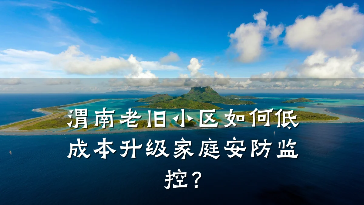 渭南老旧小区如何低成本升级家庭安防监控?