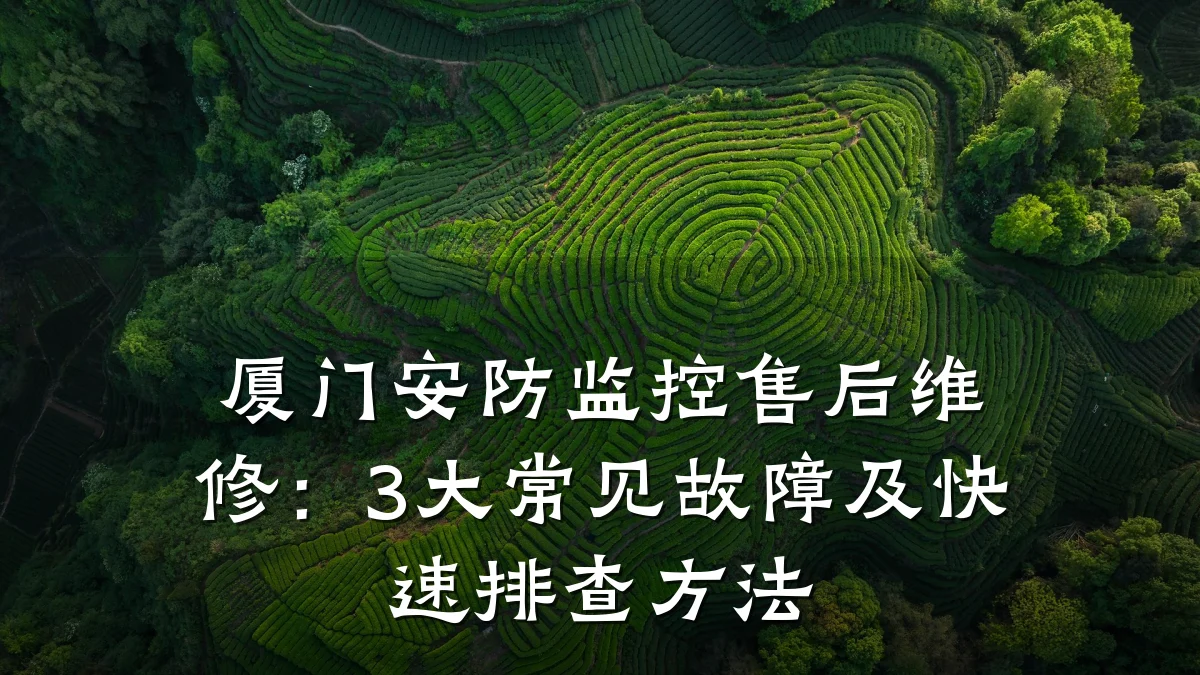 厦门安防监控售后维修:3大常见故障及快速排查方法