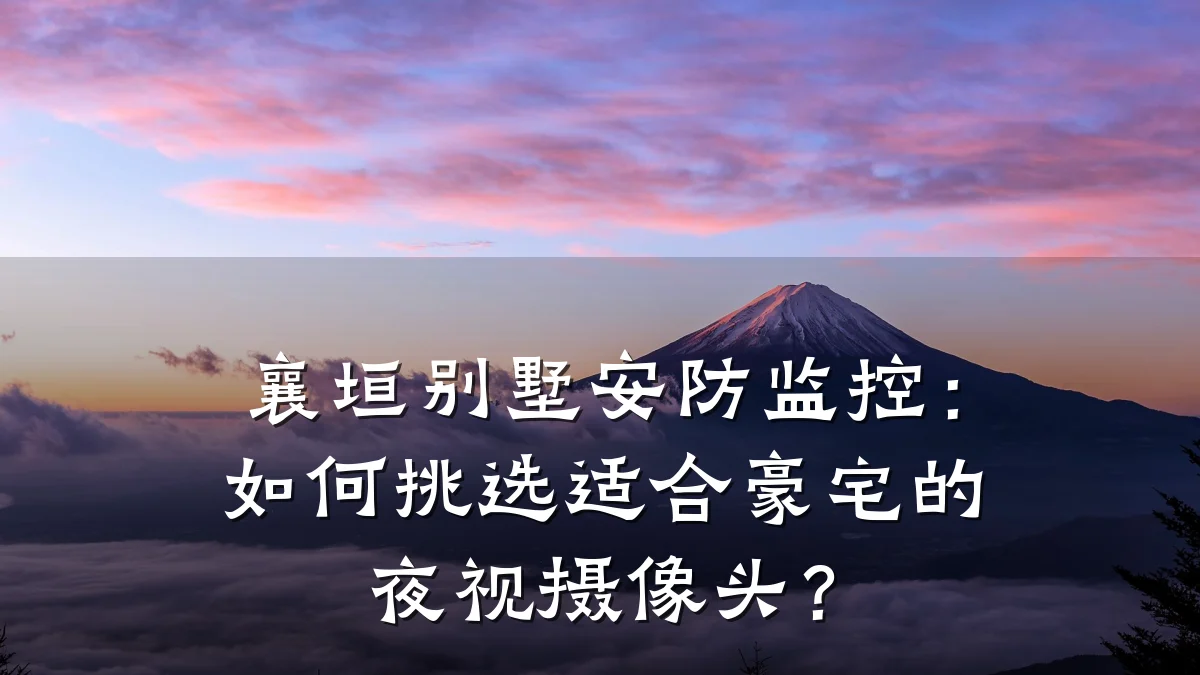 襄垣别墅安防监控:如何挑选适合豪宅的夜视摄像头?