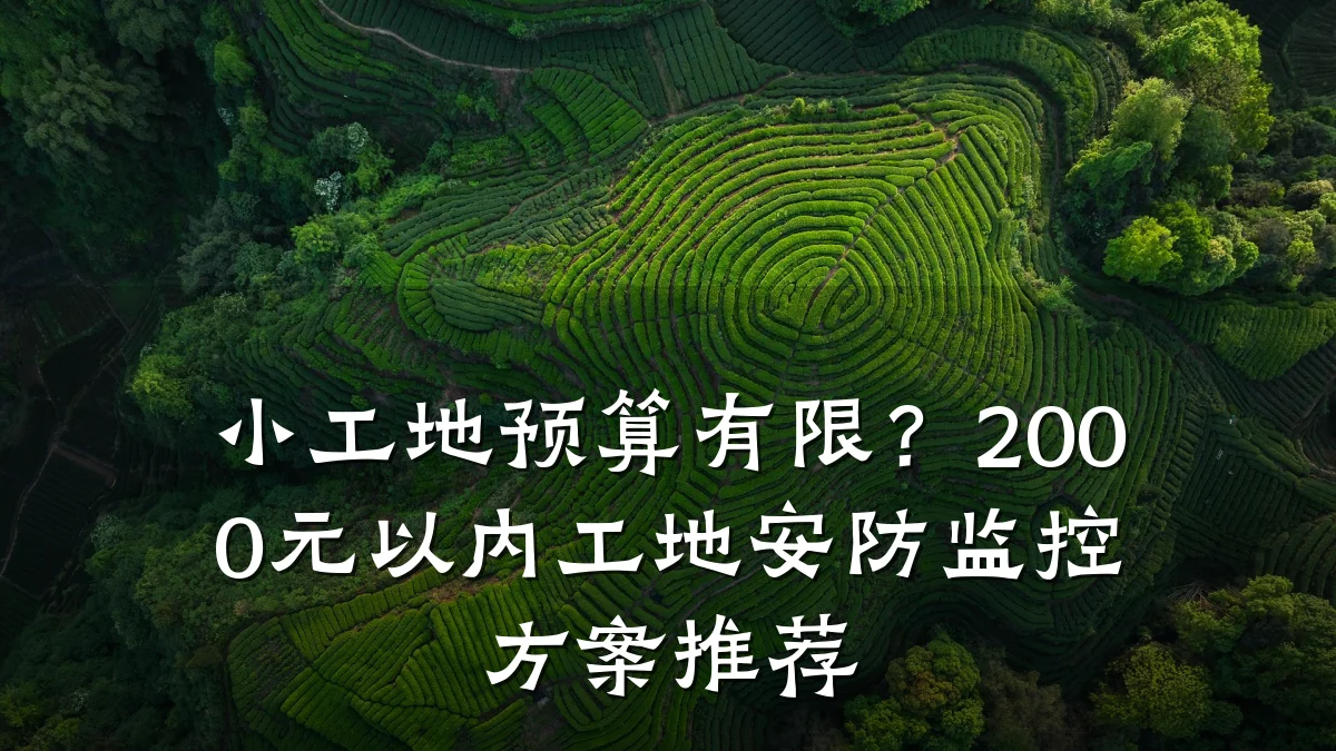 小工地预算有限?2000元以内工地安防监控方案推荐