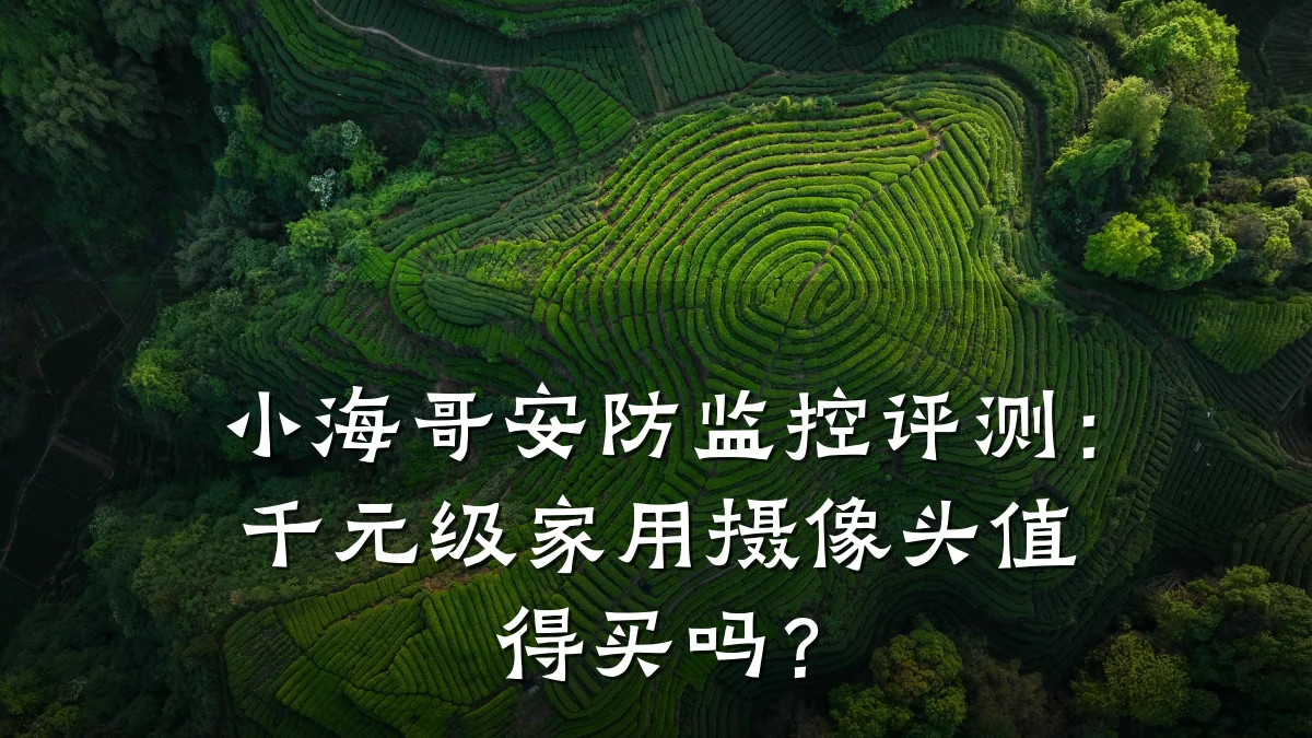 小海哥安防监控评测:千元级家用摄像头值得买吗?