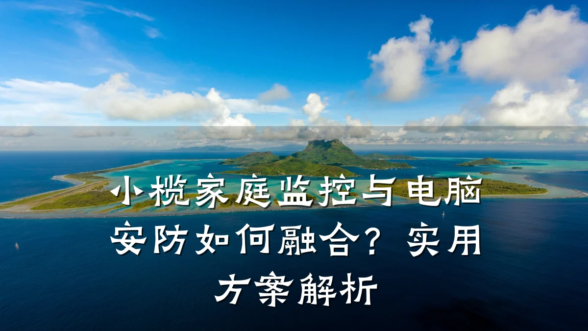 小榄家庭监控与电脑安防如何融合?实用方案解析