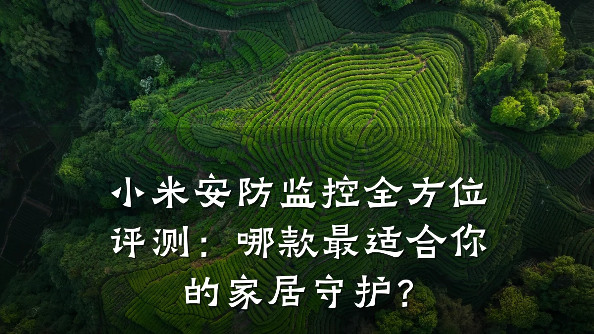 小米安防监控全方位评测：哪款最适合你的家居守护？