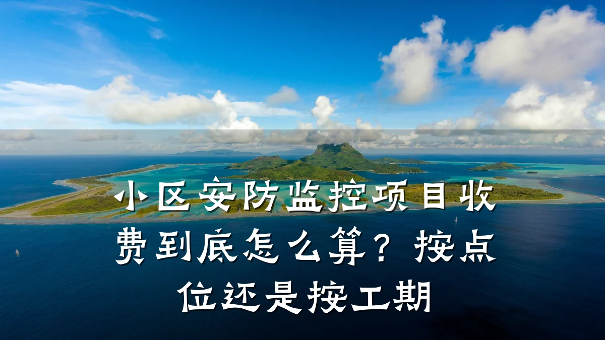 小区安防监控项目收费到底怎么算?按点位还是按工期
