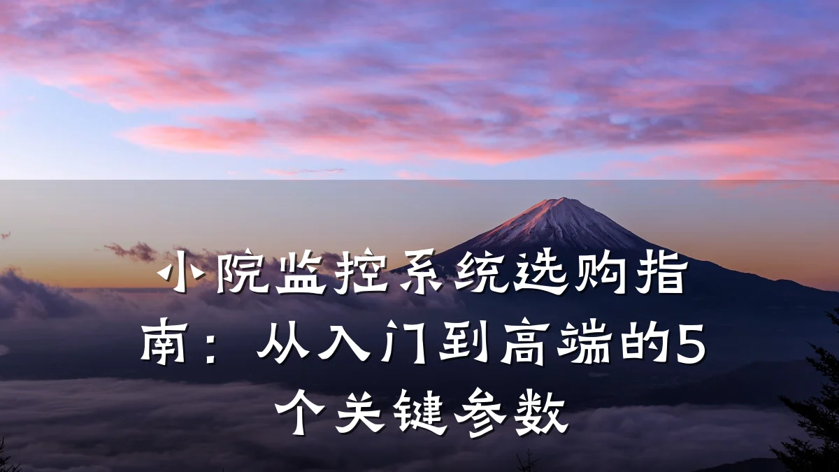 小院监控系统选购指南:从入门到高端的5个关键参数