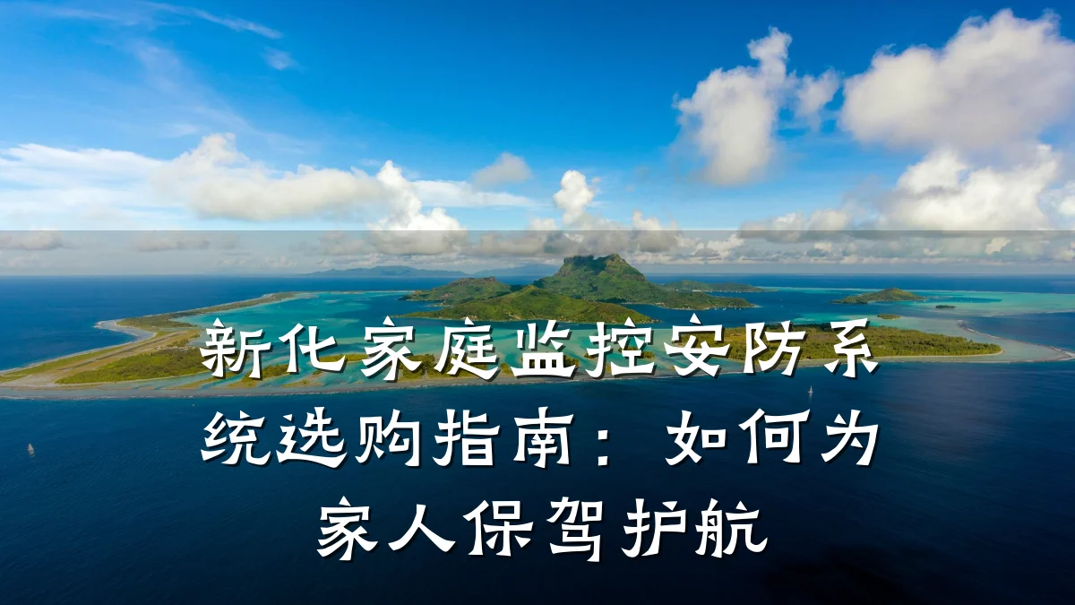 新化家庭监控安防系统选购指南：如何为家人保驾护航