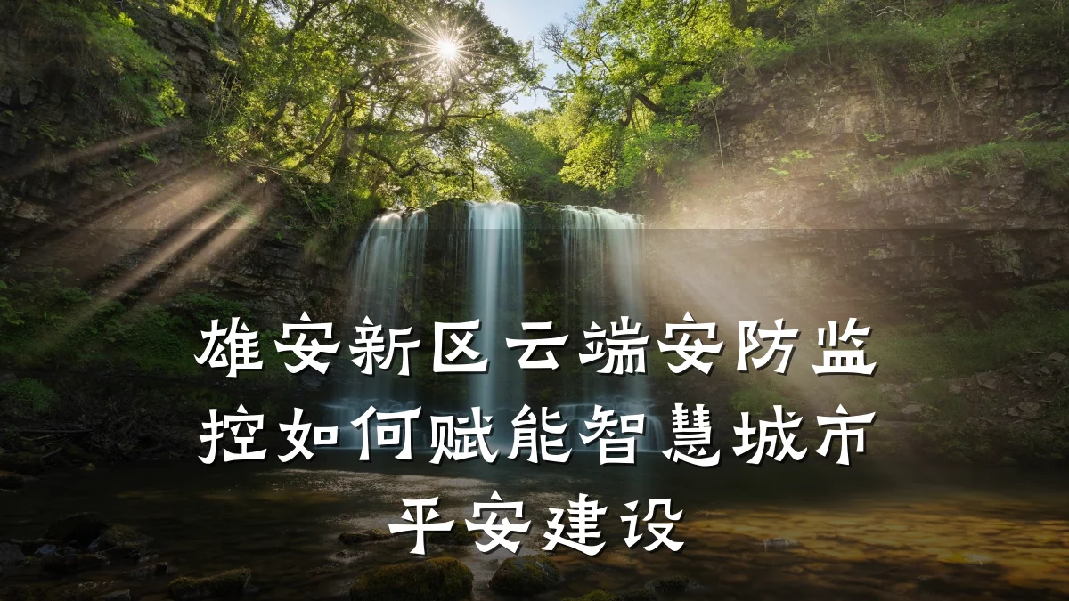 雄安新区云端安防监控如何赋能智慧城市平安建设