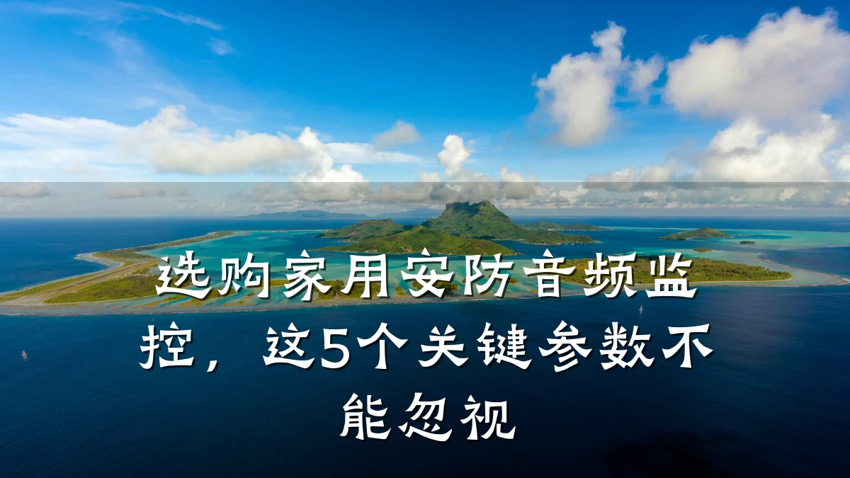 选购家用安防音频监控,这5个关键参数不能忽视