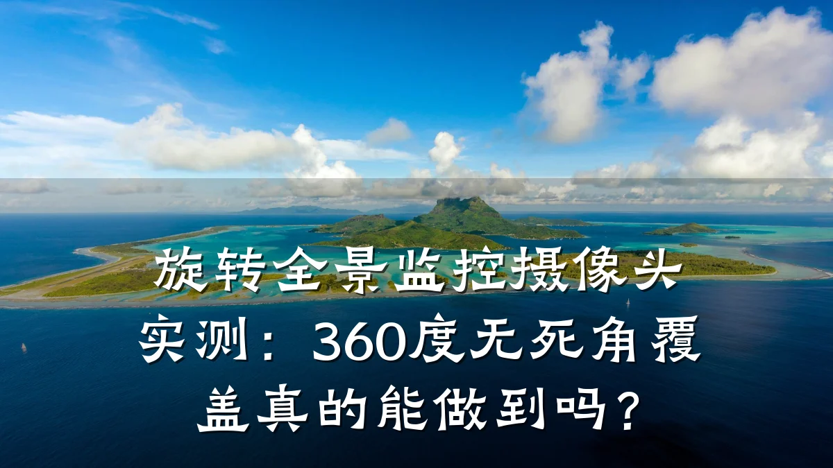 旋转全景监控摄像头实测:360度无死角覆盖真的能做到吗?