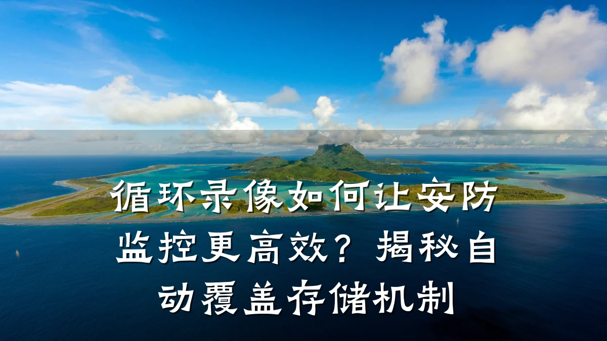 循环录像如何让安防监控更高效?揭秘自动覆盖存储机制