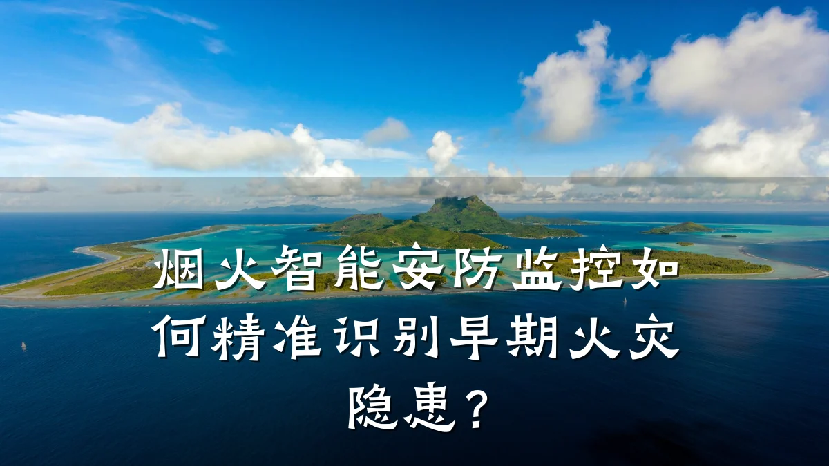 烟火智能安防监控如何精准识别早期火灾隐患？