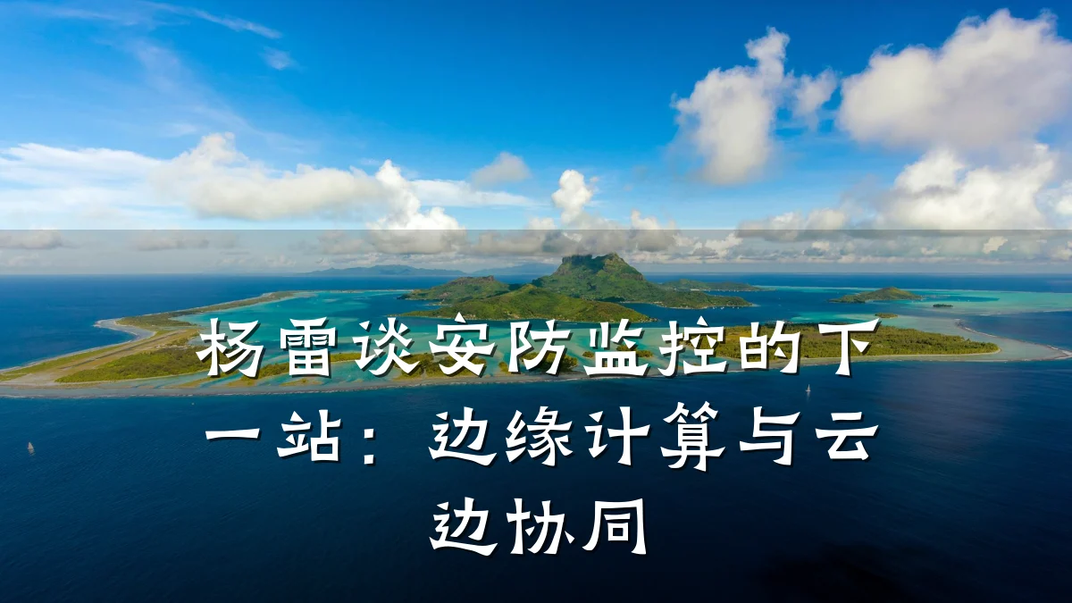 杨雷谈安防监控的下一站:边缘计算与云边协同