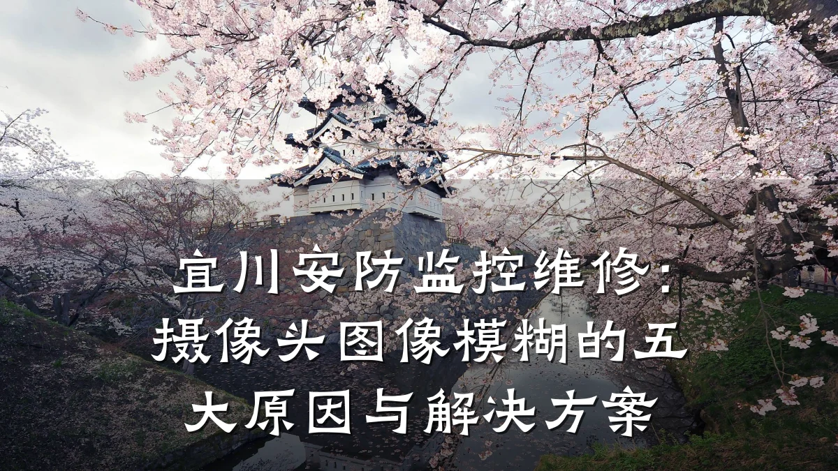 宜川安防监控维修:摄像头图像模糊的五大原因与解决方案