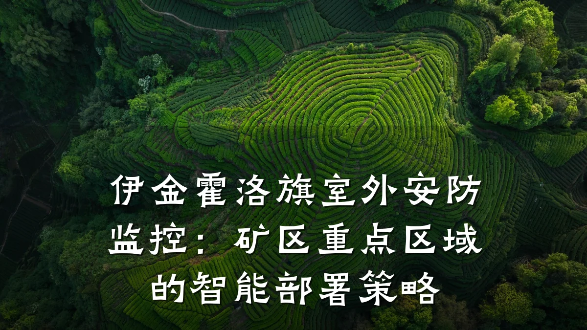 伊金霍洛旗室外安防监控:矿区重点区域的智能部署策略