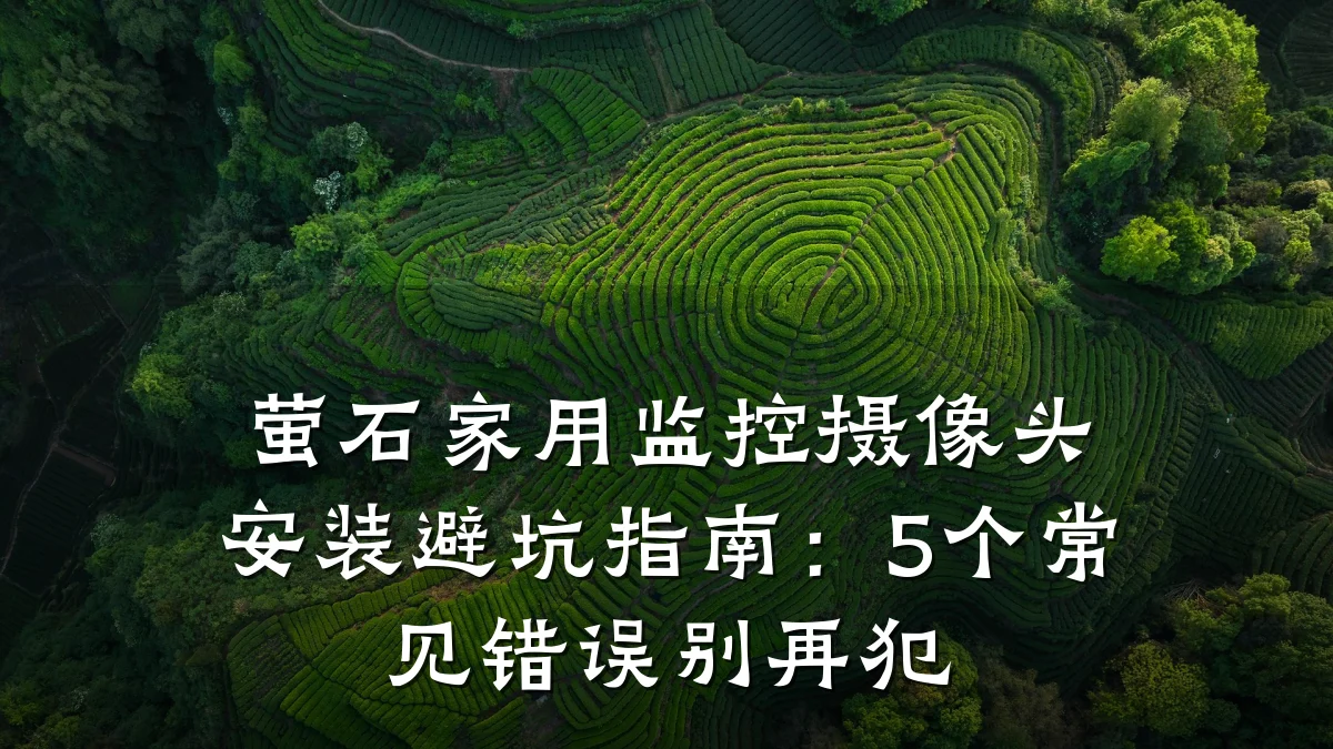 萤石家用监控摄像头安装避坑指南:5个常见错误别再犯