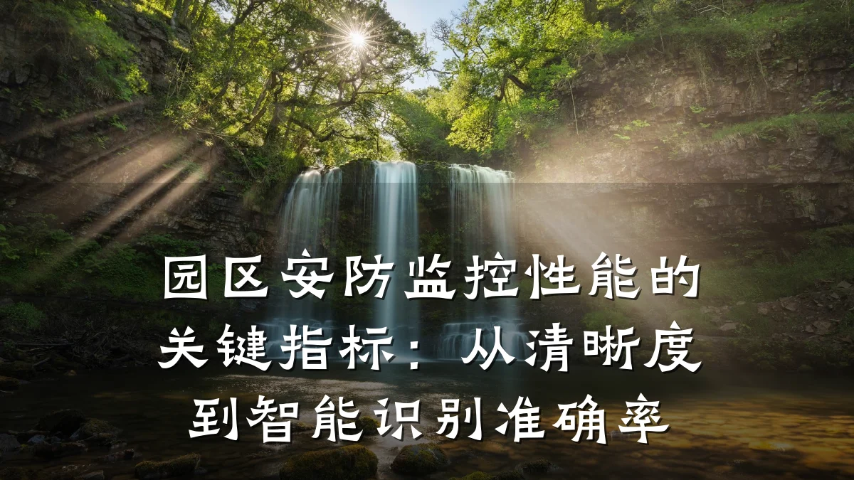 园区安防监控性能的关键指标:从清晰度到智能识别准确率