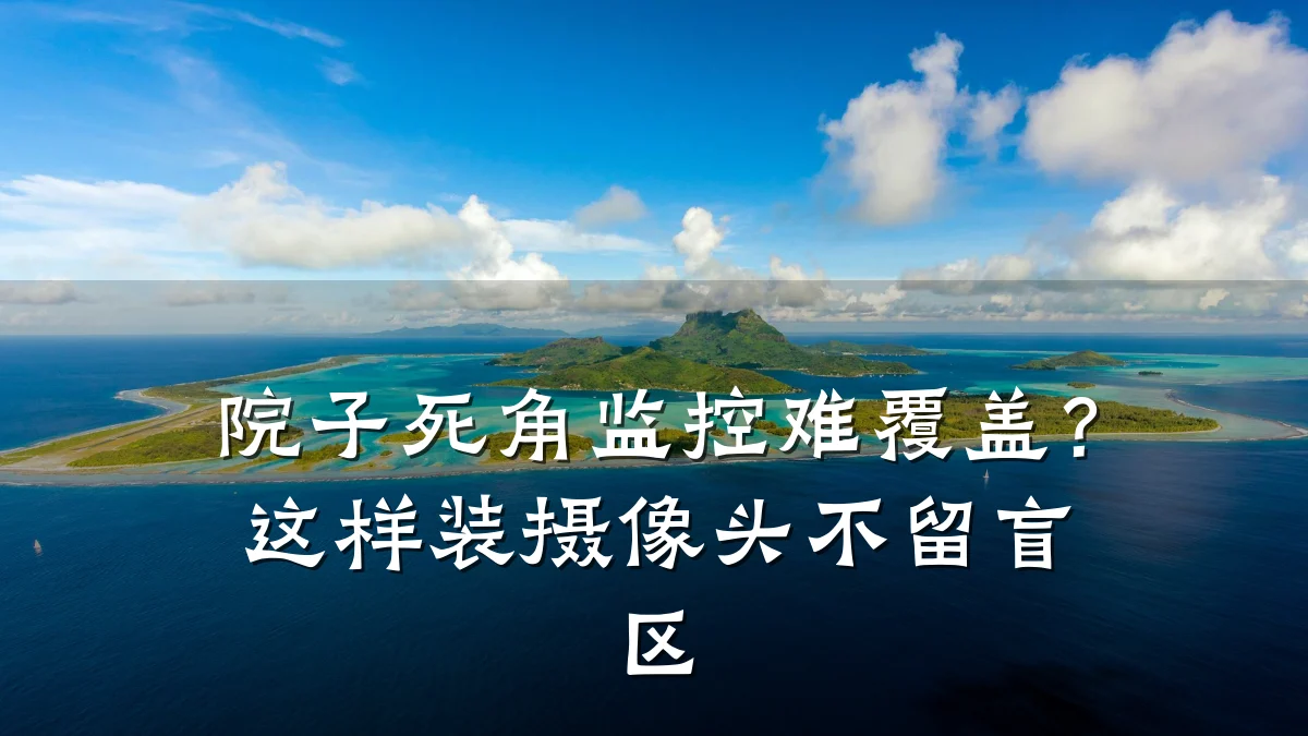 院子死角监控难覆盖?这样装摄像头不留盲区