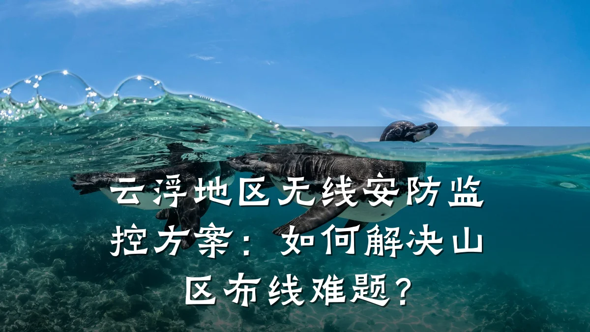 云浮地区无线安防监控方案:如何解决山区布线难题?