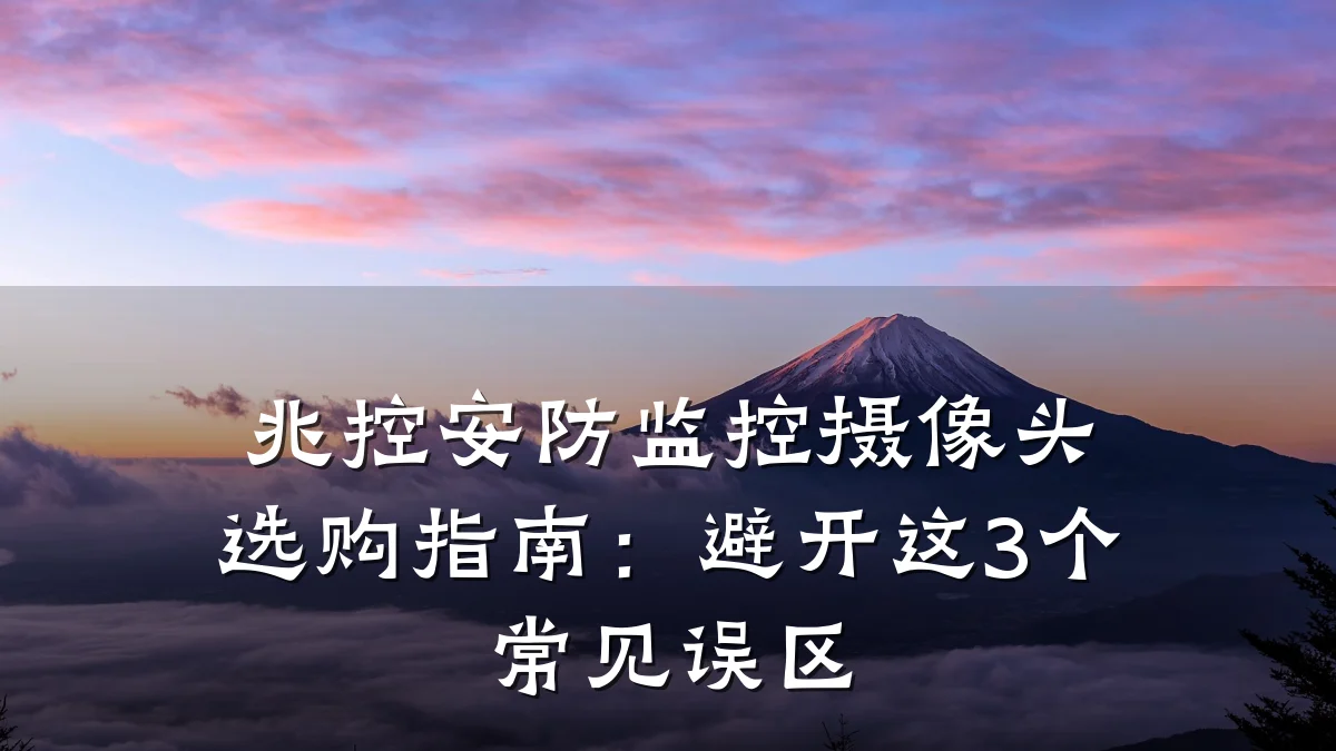 兆控安防监控摄像头选购指南:避开这3个常见误区