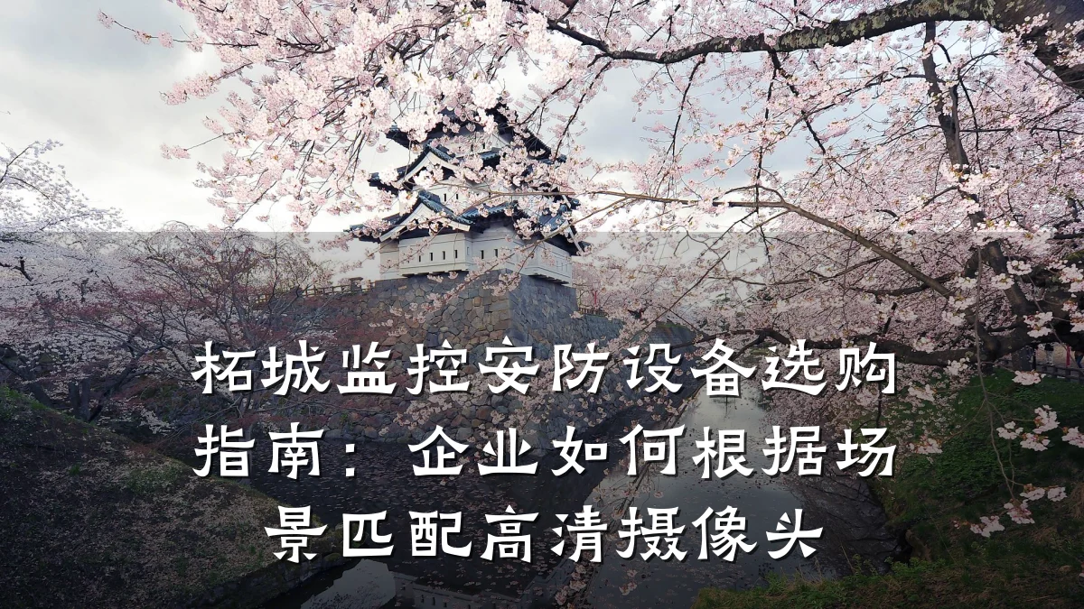 柘城监控安防设备选购指南:企业如何根据场景匹配高清摄像头