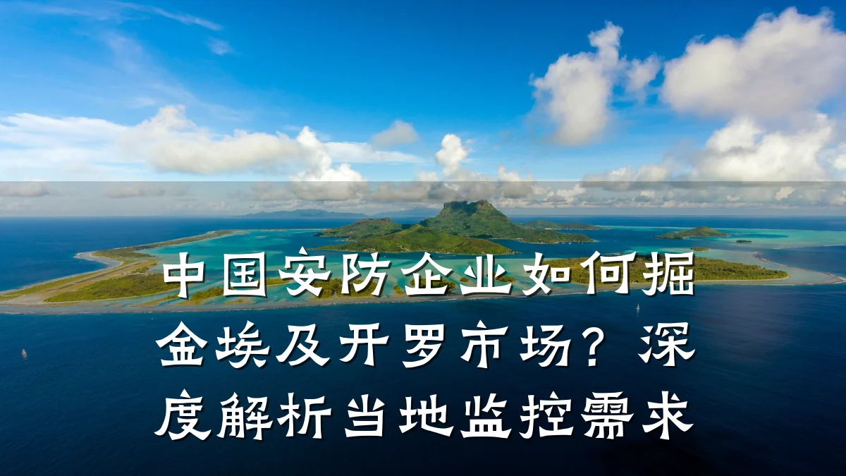 中国安防企业如何掘金埃及开罗市场?深度解析当地监控需求