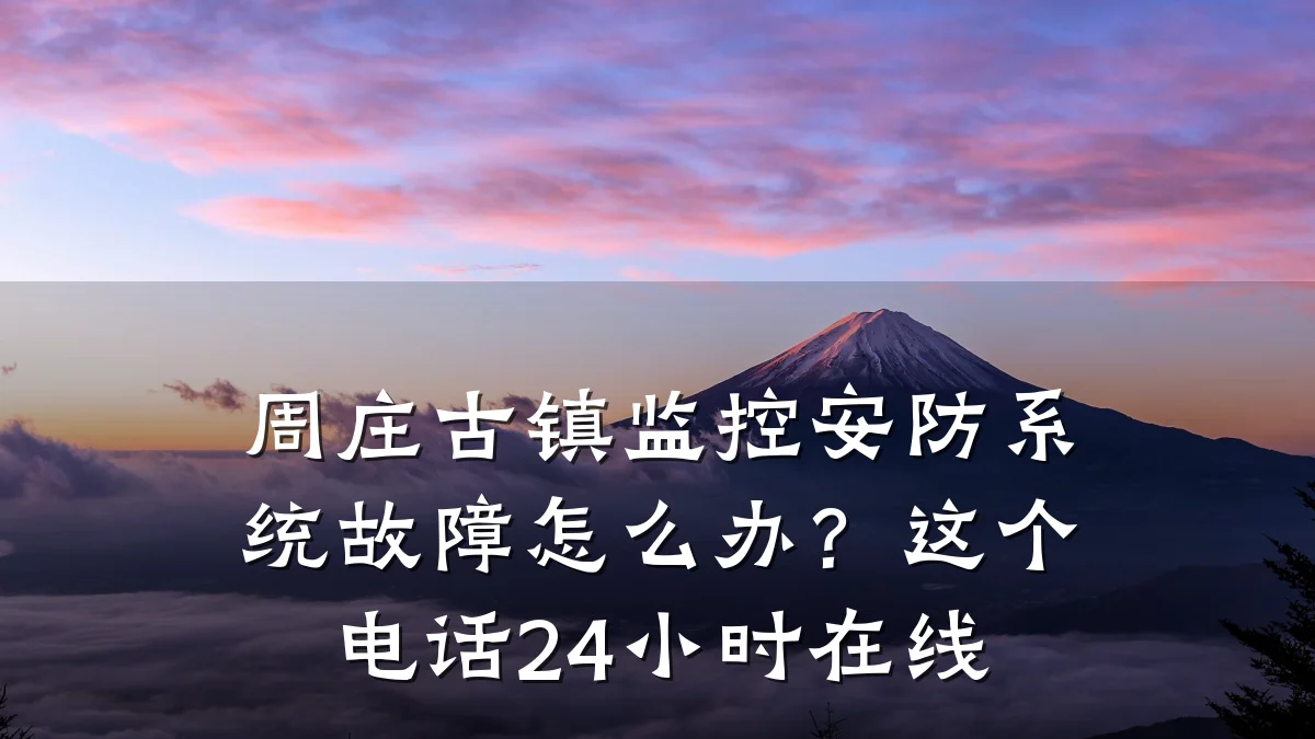 周庄古镇监控安防系统故障怎么办?这个电话24小时在线
