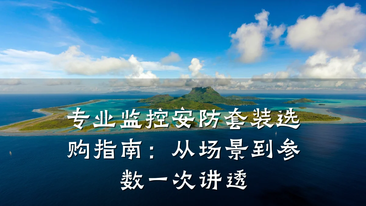专业监控安防套装选购指南:从场景到参数一次讲透
