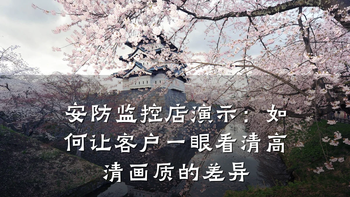 安防监控店演示:如何让客户一眼看清高清画质的差异