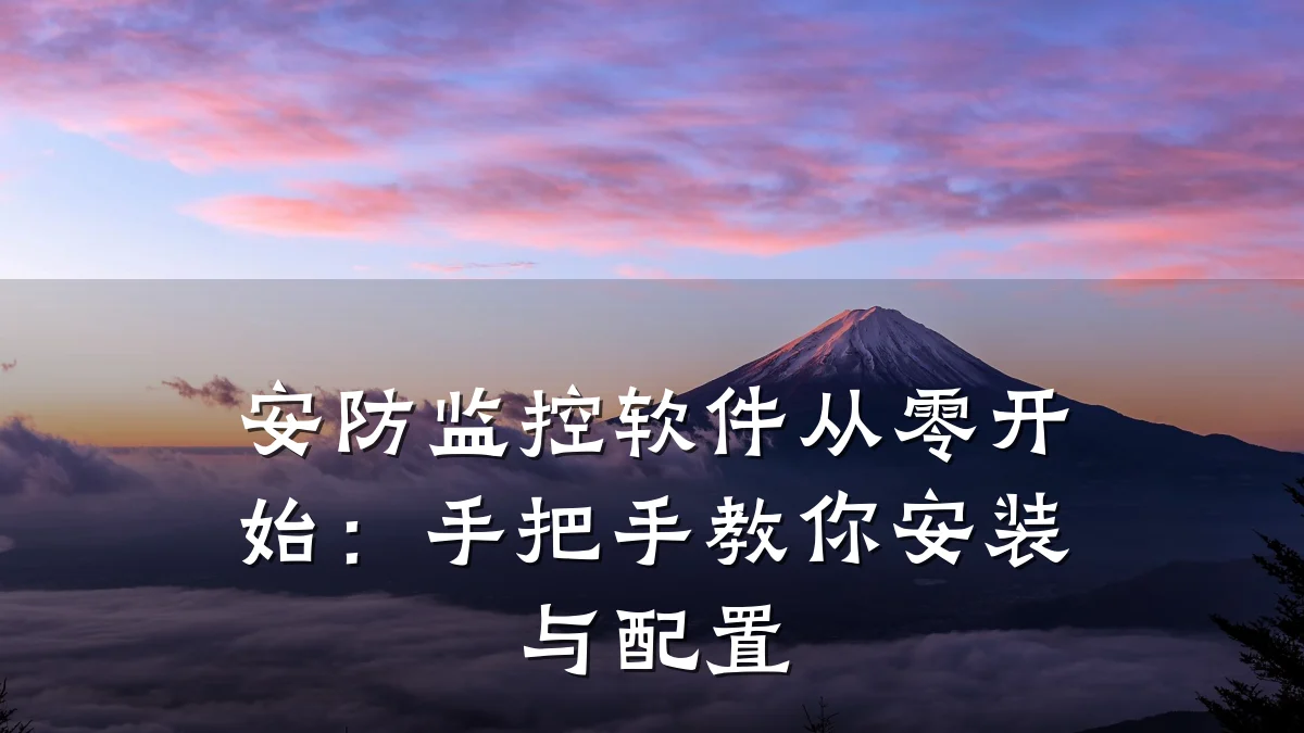 安防监控软件从零开始:手把手教你安装与配置