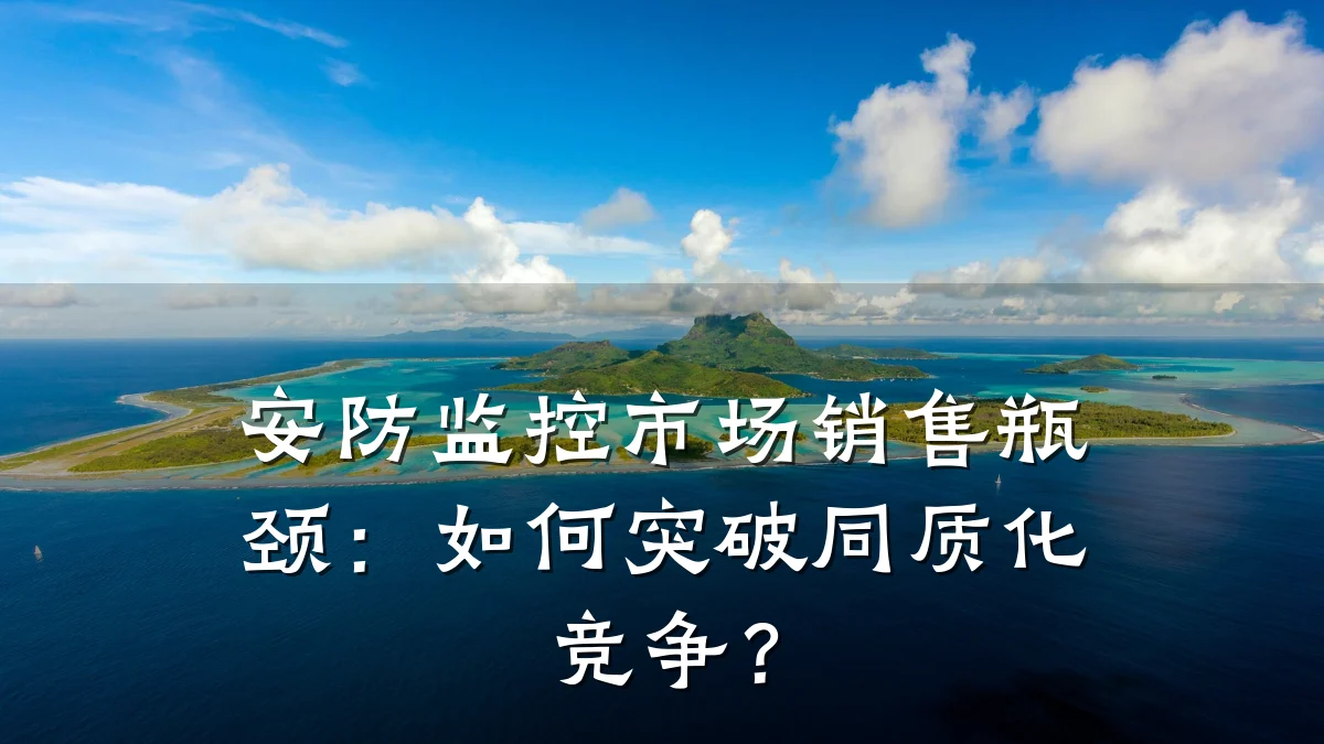 安防监控市场销售瓶颈:如何突破同质化竞争?