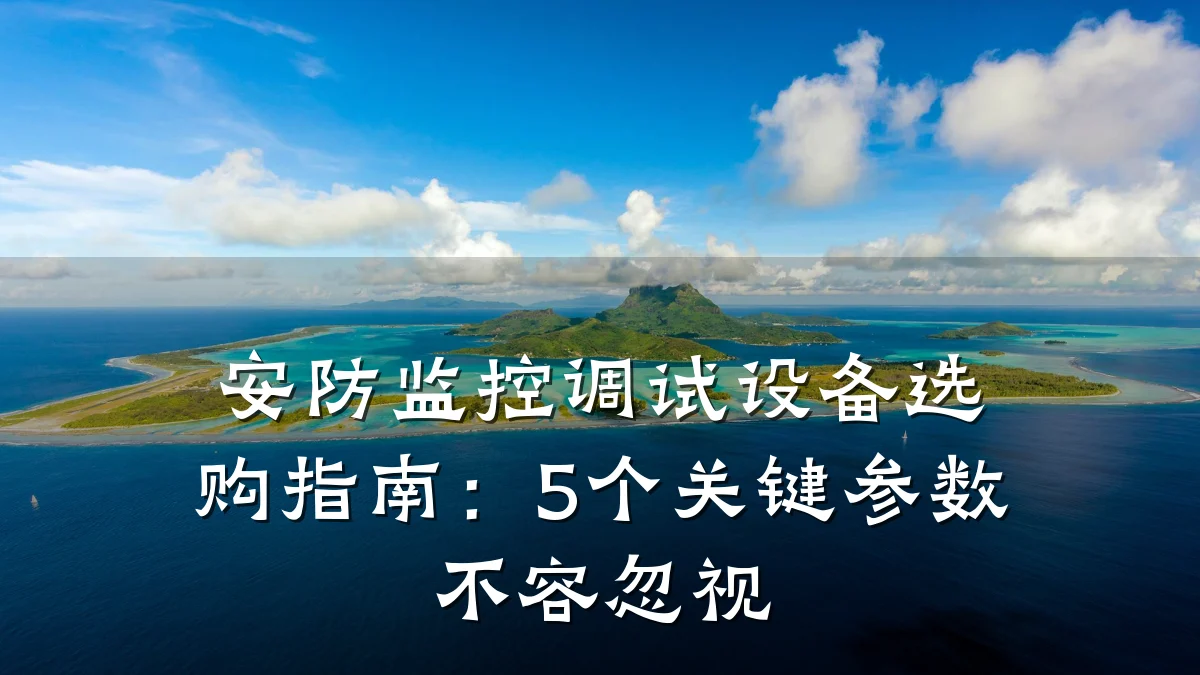 安防监控调试设备选购指南:5个关键参数不容忽视