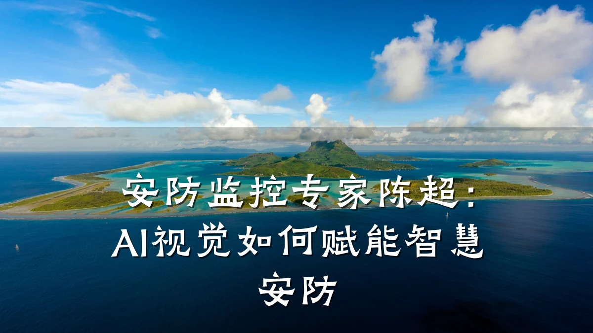 安防监控专家陈超:AI视觉如何赋能智慧安防