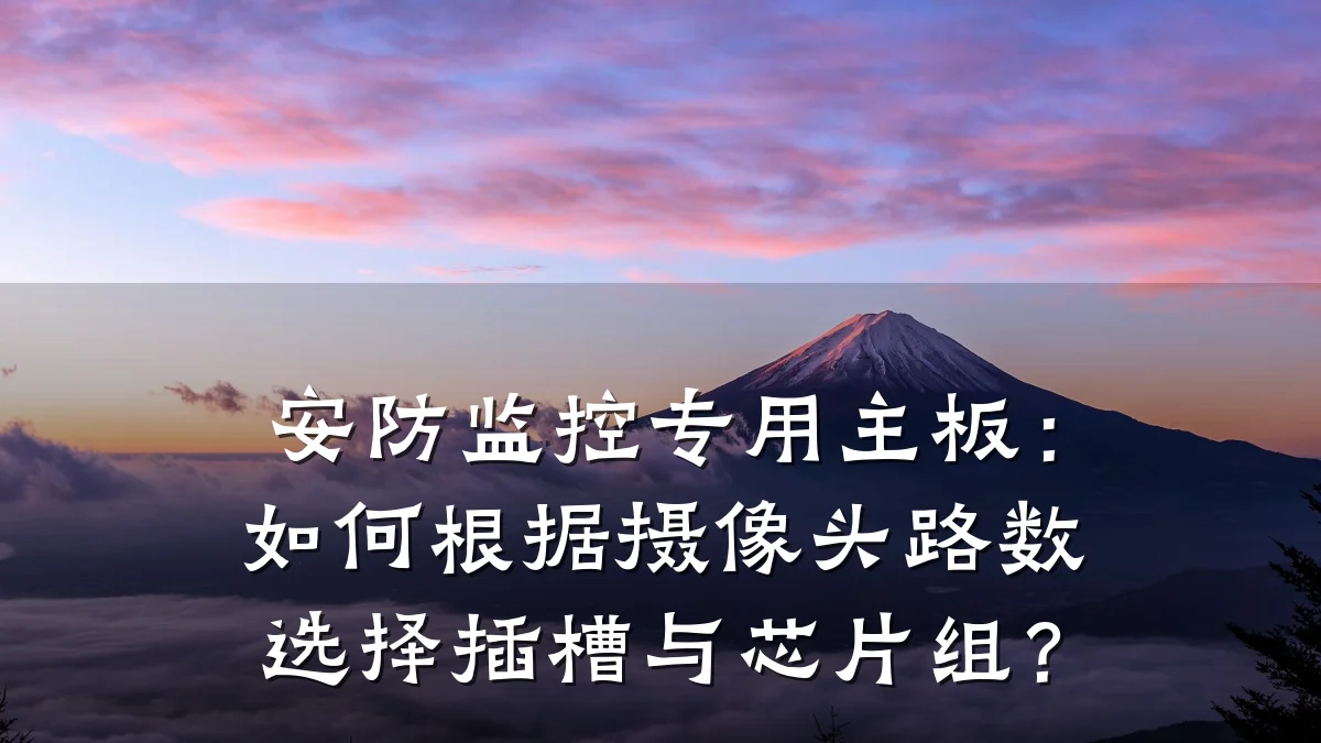 安防监控专用主板:如何根据摄像头路数选择插槽与芯片组?