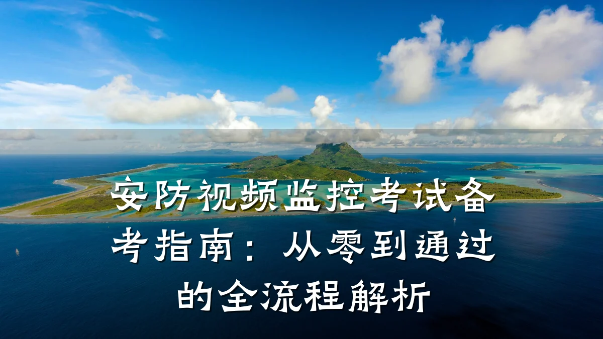 安防视频监控考试备考指南:从零到通过的全流程解析