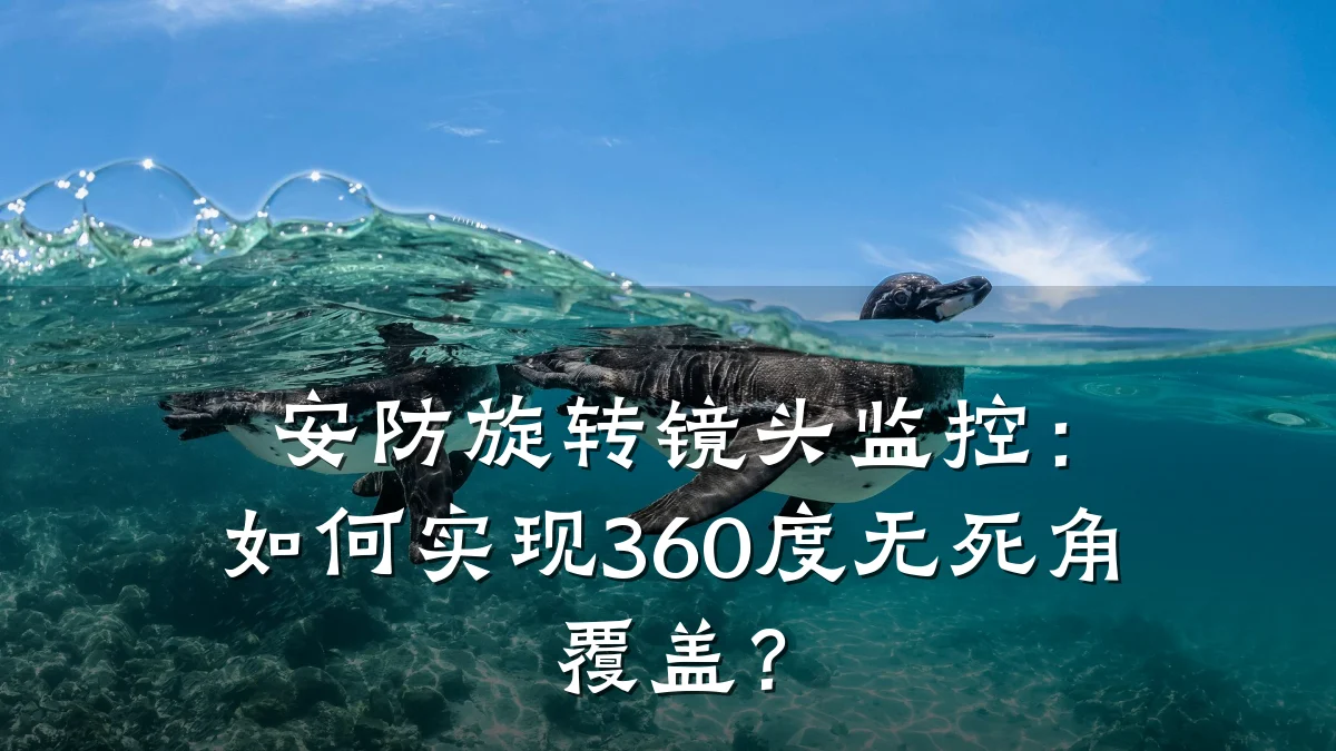 安防旋转镜头监控:如何实现360度无死角覆盖?