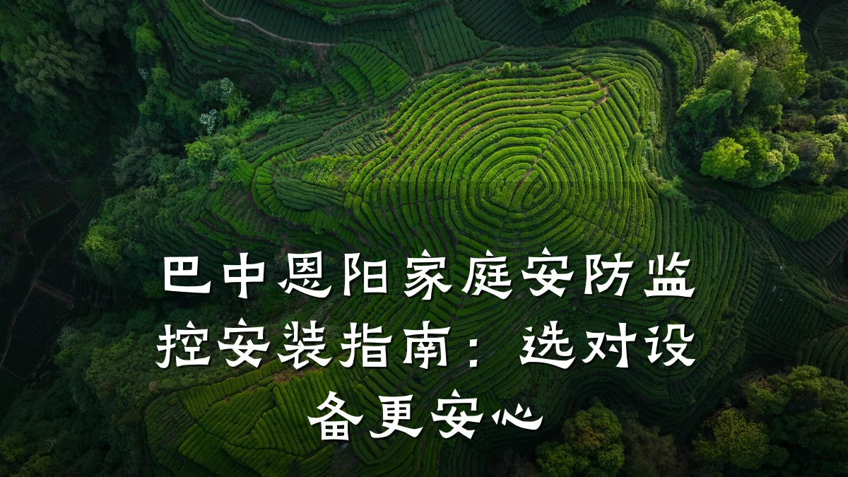 巴中恩阳家庭安防监控安装指南:选对设备更安心
