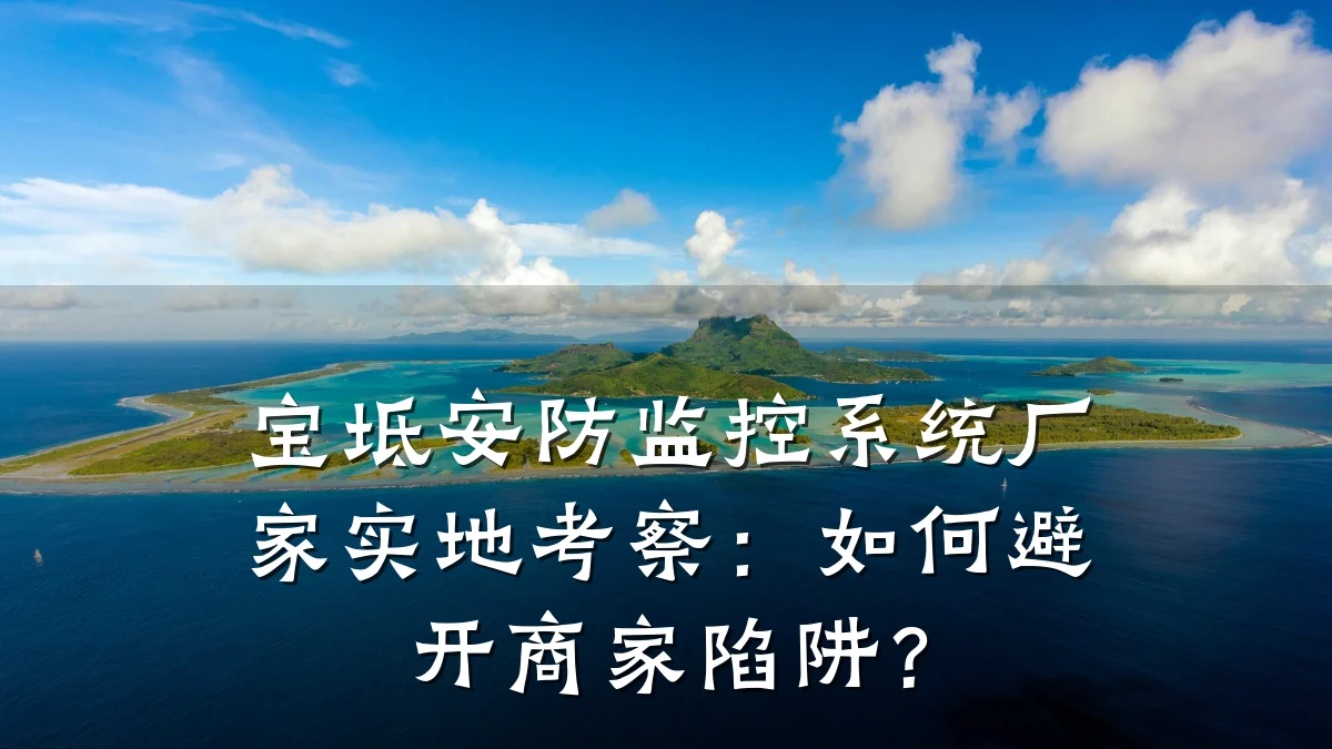 宝坻安防监控系统厂家实地考察：如何避开商家陷阱？