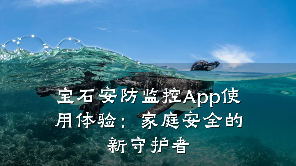 宝石安防监控App使用体验:家庭安全的新守护者