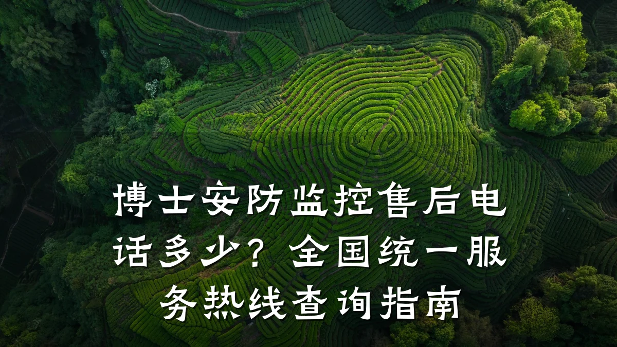 博士安防监控售后电话多少?全国统一服务热线查询指南