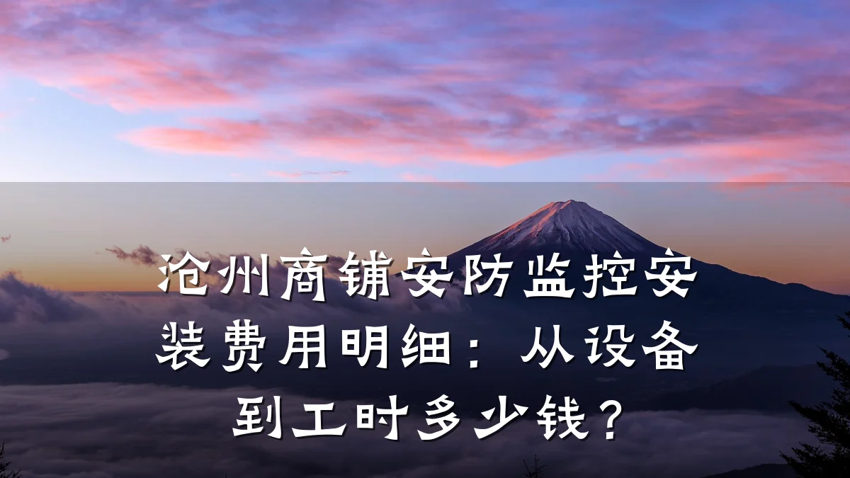 沧州商铺安防监控安装费用明细:从设备到工时多少钱?