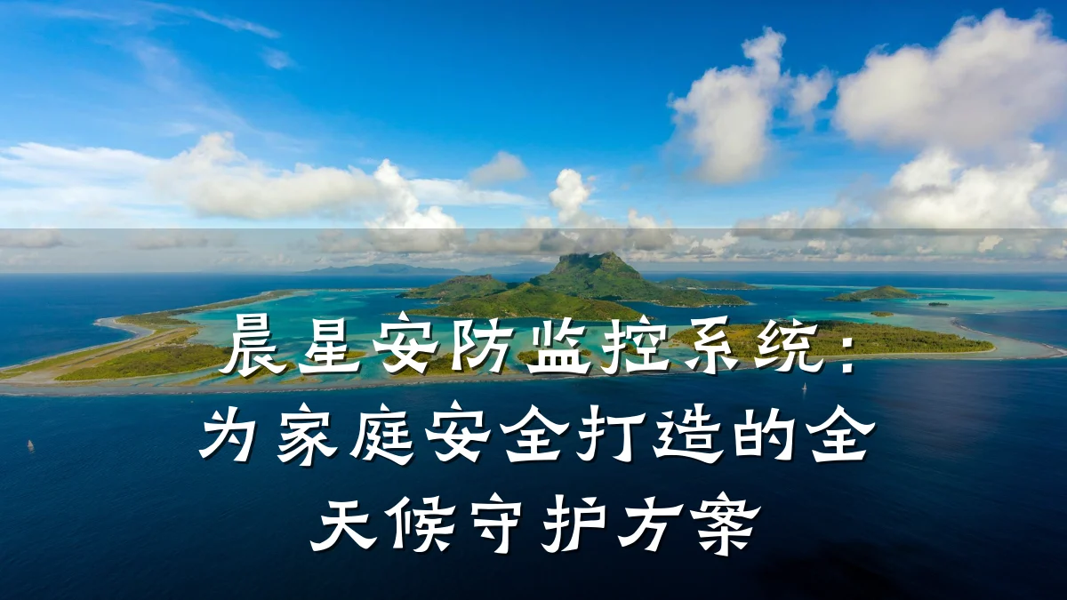 晨星安防监控系统：为家庭安全打造的全天候守护方案